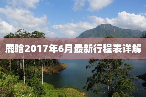 鹿晗2017年6月最新行程表詳解