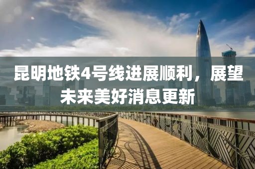 昆明地鐵4號(hào)線進(jìn)展順利，展望未來美好消息更新