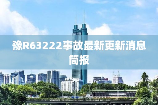 豫R63222事故最新更新消息簡報