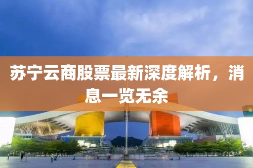 蘇寧云商股票最新深度解析，消息一覽無余