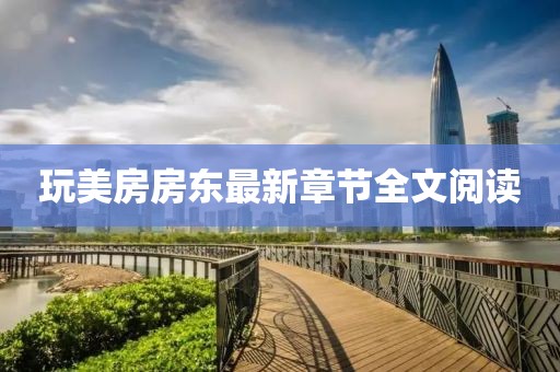 玩美房房東最新章節(jié)全文閱讀