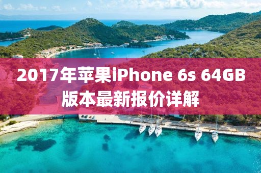2017年蘋果iPhone 6s 64GB版本最新報(bào)價(jià)詳解