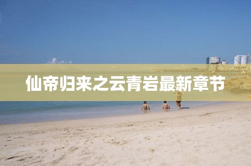 仙帝歸來之云青巖最新章節(jié)