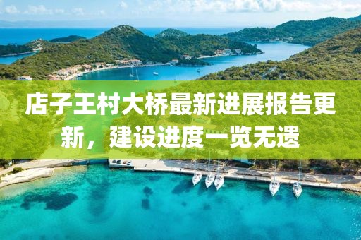 店子王村大橋最新進(jìn)展報(bào)告更新，建設(shè)進(jìn)度一覽無遺