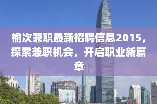 榆次兼職最新招聘信息2015，探索兼職機會，開啟職業(yè)新篇章