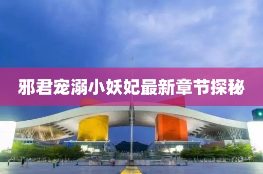 邪君寵溺小妖妃最新章節(jié)探秘