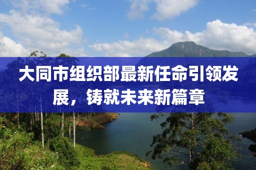 大同市組織部最新任命引領(lǐng)發(fā)展，鑄就未來新篇章