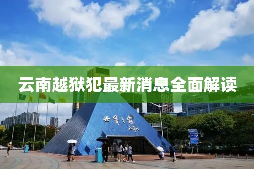 云南越獄犯最新消息全面解讀