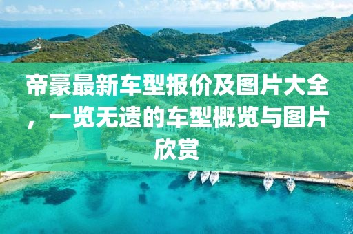 帝豪最新車型報價及圖片大全，一覽無遺的車型概覽與圖片欣賞