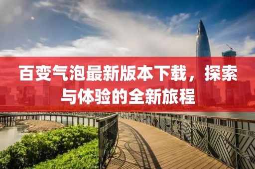 百變氣泡最新版本下載，探索與體驗(yàn)的全新旅程