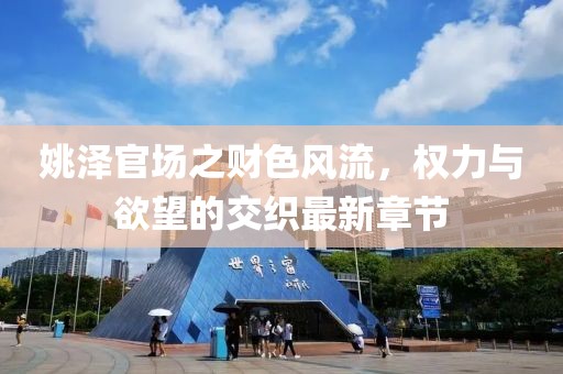 姚澤官場(chǎng)之財(cái)色風(fēng)流，權(quán)力與欲望的交織最新章節(jié)