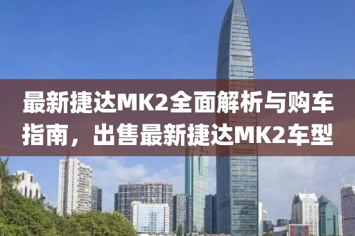 最新捷達(dá)MK2全面解析與購(gòu)車指南，出售最新捷達(dá)MK2車型