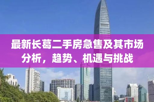 最新長葛二手房急售及其市場分析，趨勢、機遇與挑戰(zhàn)