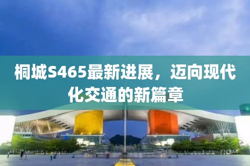 桐城S465最新進(jìn)展，邁向現(xiàn)代化交通的新篇章