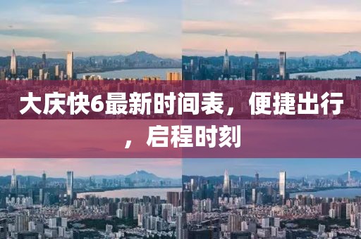 大慶快6最新時(shí)間表，便捷出行，啟程時(shí)刻