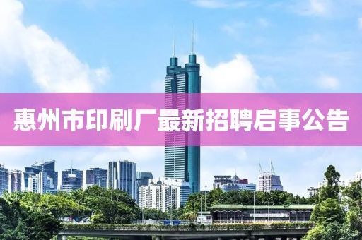 惠州市印刷廠最新招聘啟事公告