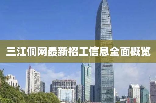 三江侗網(wǎng)最新招工信息全面概覽