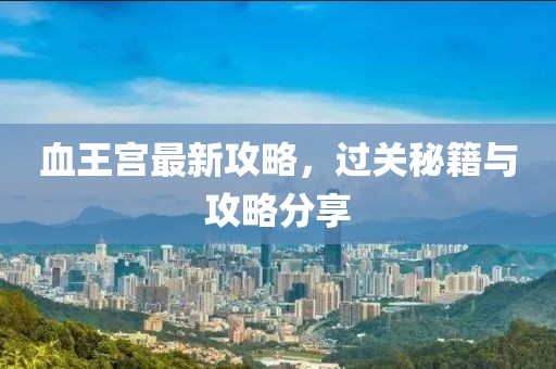 血王宮最新攻略，過關秘籍與攻略分享