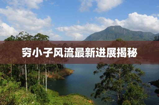 窮小子風(fēng)流最新進(jìn)展揭秘
