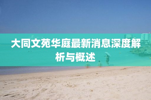 大同文苑華庭最新消息深度解析與概述