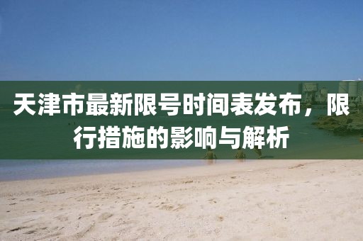 天津市最新限號時間表發(fā)布，限行措施的影響與解析