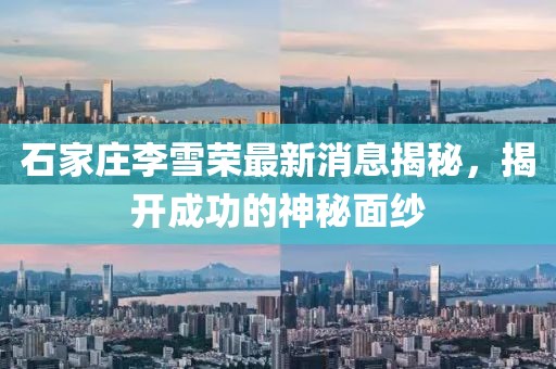 石家莊李雪榮最新消息揭秘，揭開(kāi)成功的神秘面紗