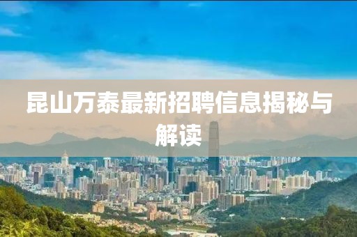 昆山萬(wàn)泰最新招聘信息揭秘與解讀