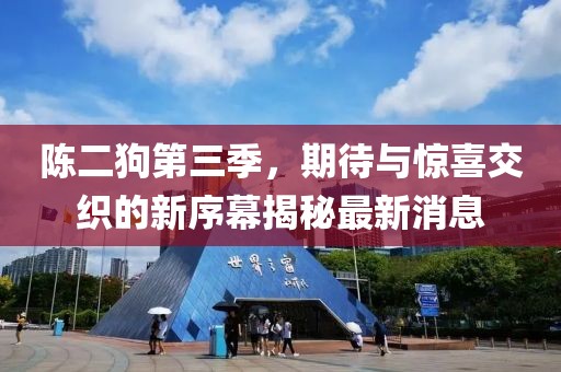 陳二狗第三季，期待與驚喜交織的新序幕揭秘最新消息