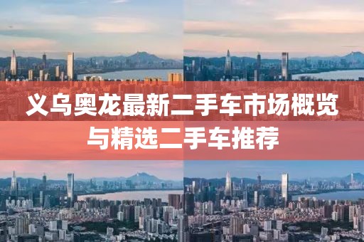 義烏奧龍最新二手車市場概覽與精選二手車推薦