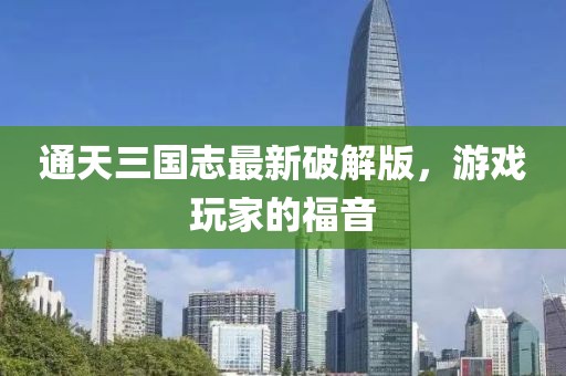 通天三國志最新破解版，游戲玩家的福音