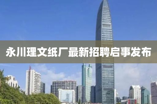 永川理文紙廠(chǎng)最新招聘啟事發(fā)布