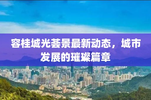 容桂城光薈景最新動(dòng)態(tài)，城市發(fā)展的璀璨篇章