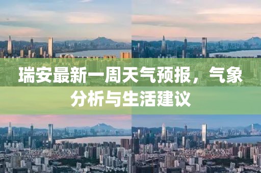 瑞安最新一周天氣預(yù)報，氣象分析與生活建議