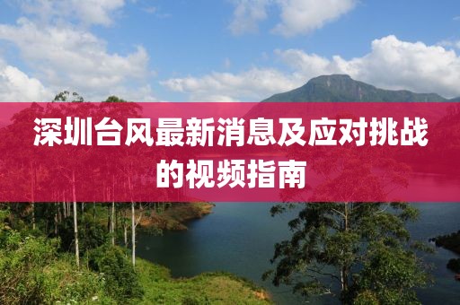 深圳臺風(fēng)最新消息及應(yīng)對挑戰(zhàn)的視頻指南
