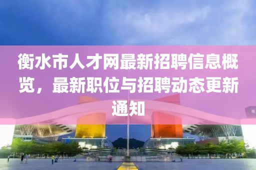 衡水市人才網(wǎng)最新招聘信息概覽，最新職位與招聘動態(tài)更新通知