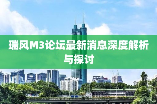 瑞風(fēng)M3論壇最新消息深度解析與探討