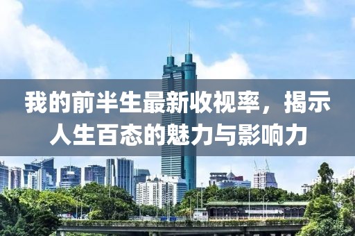 我的前半生最新收視率，揭示人生百態(tài)的魅力與影響力
