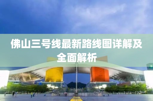 佛山三號(hào)線最新路線圖詳解及全面解析