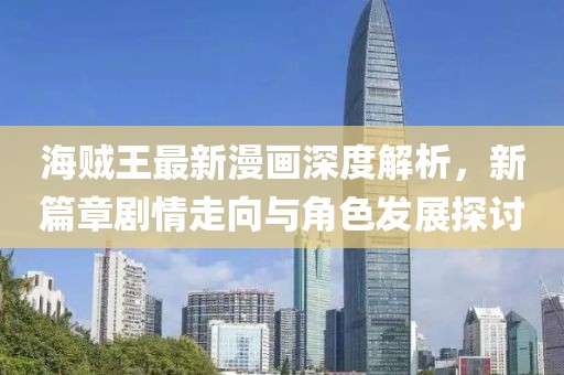 海賊王最新漫畫(huà)深度解析，新篇章劇情走向與角色發(fā)展探討