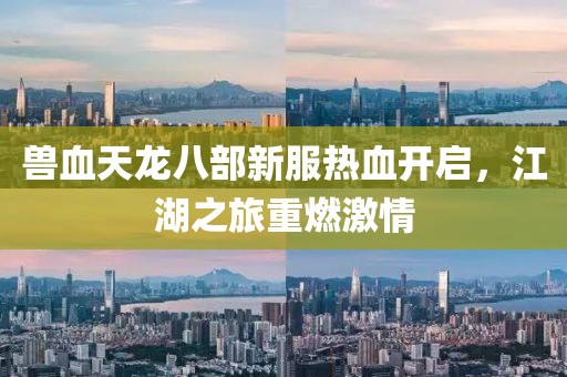 獸血天龍八部新服熱血開啟，江湖之旅重燃激情