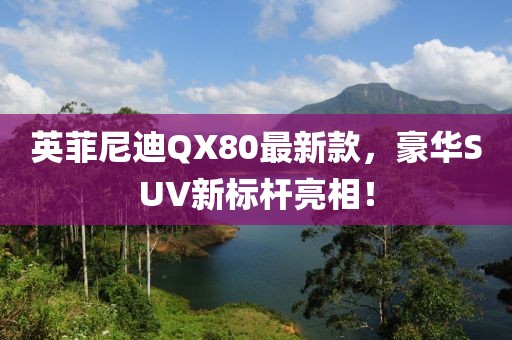 英菲尼迪QX80最新款，豪華SUV新標桿亮相！