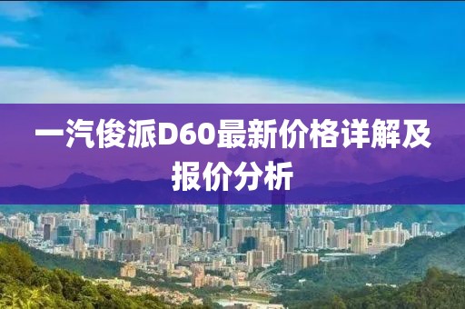 一汽俊派D60最新價格詳解及報價分析