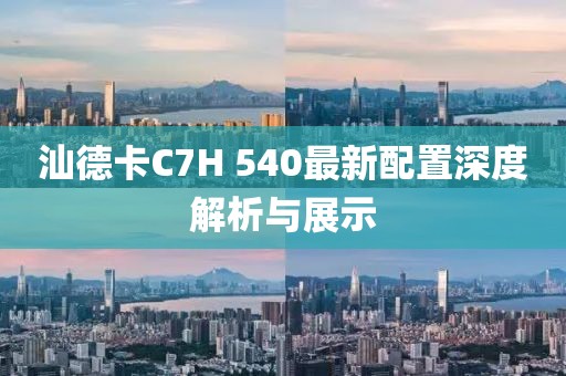 汕德卡C7H 540最新配置深度解析與展示