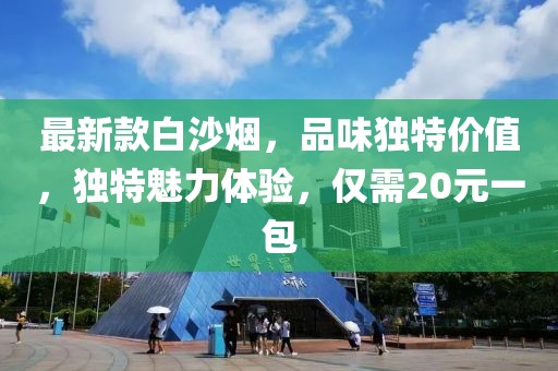 最新款白沙煙，品味獨(dú)特價(jià)值，獨(dú)特魅力體驗(yàn)，僅需20元一包
