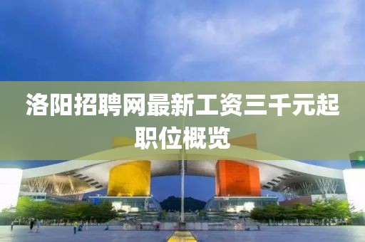 洛陽招聘網(wǎng)最新工資三千元起職位概覽
