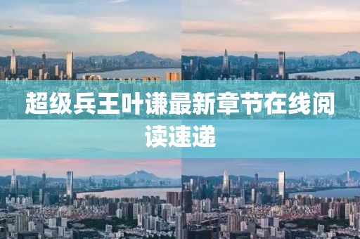 超級兵王葉謙最新章節(jié)在線閱讀速遞