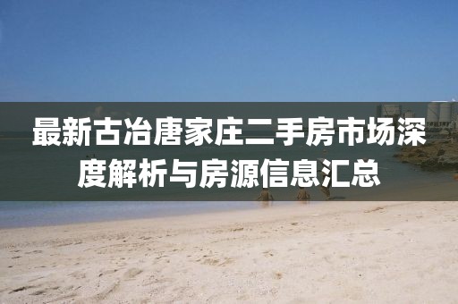 最新古冶唐家莊二手房市場(chǎng)深度解析與房源信息匯總
