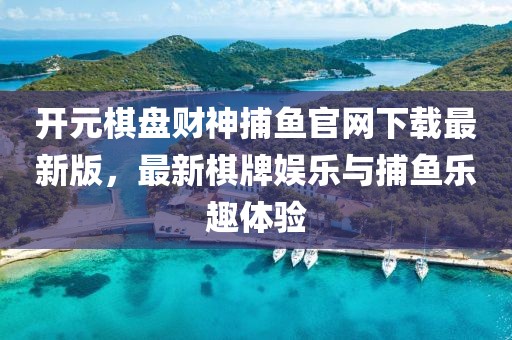 開元棋盤財(cái)神捕魚官網(wǎng)下載最新版，最新棋牌娛樂與捕魚樂趣體驗(yàn)