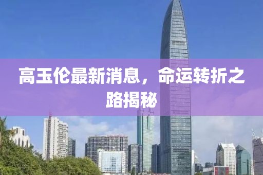 高玉倫最新消息，命運轉(zhuǎn)折之路揭秘