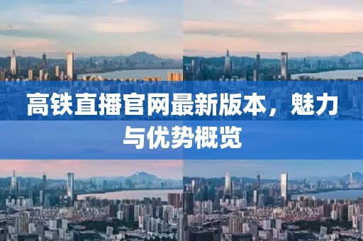 高鐵直播官網(wǎng)最新版本，魅力與優(yōu)勢(shì)概覽